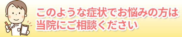 このような症状でお悩みの方は当院にご相談ください