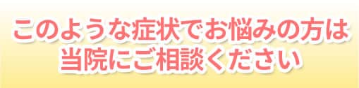 このような症状でお悩みの方は当院にご相談ください